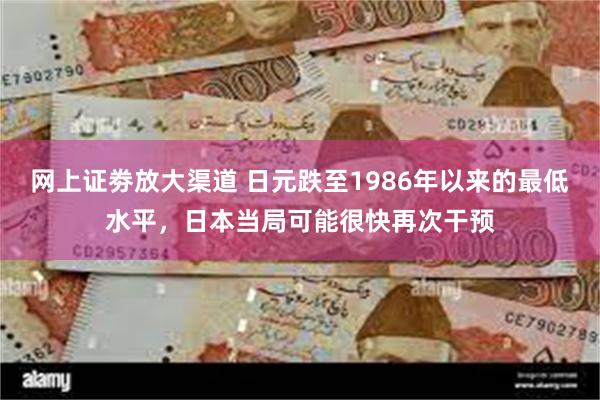 网上证劵放大渠道 日元跌至1986年以来的最低水平，日本当局可能很快再次干预