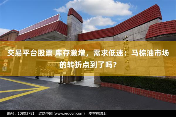 交易平台股票 库存激增，需求低迷：马棕油市场的转折点到了吗？