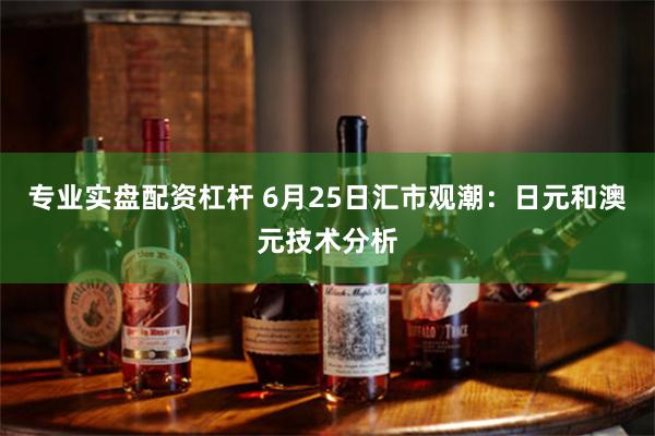 专业实盘配资杠杆 6月25日汇市观潮：日元和澳元技术分析