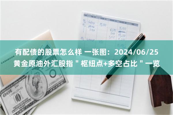 有配债的股票怎么样 一张图：2024/06/25黄金原油外汇股指＂枢纽点+多空占比＂一览