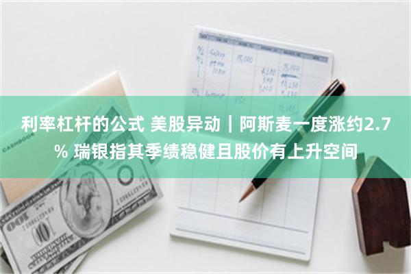 利率杠杆的公式 美股异动｜阿斯麦一度涨约2.7% 瑞银指其季绩稳健且股价有上升空间