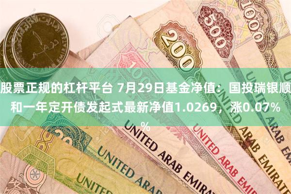 股票正规的杠杆平台 7月29日基金净值：国投瑞银顺和一年定开债发起式最新净值1.0269，涨0.07%