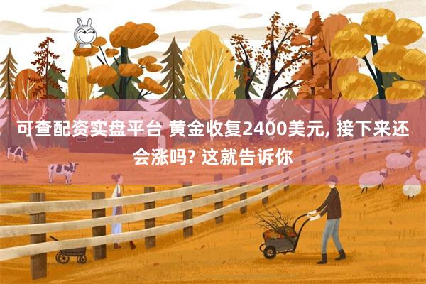 可查配资实盘平台 黄金收复2400美元, 接下来还会涨吗? 这就告诉你