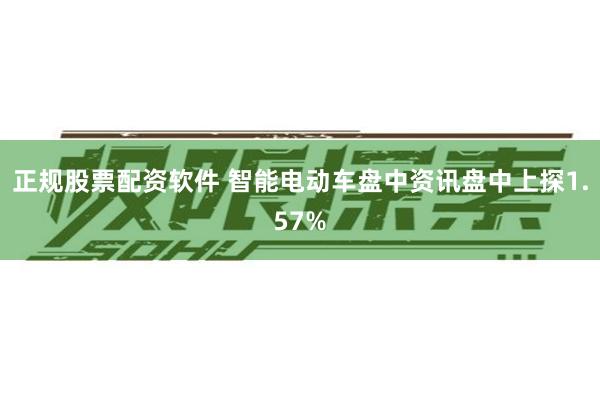 正规股票配资软件 智能电动车盘中资讯盘中上探1.57%