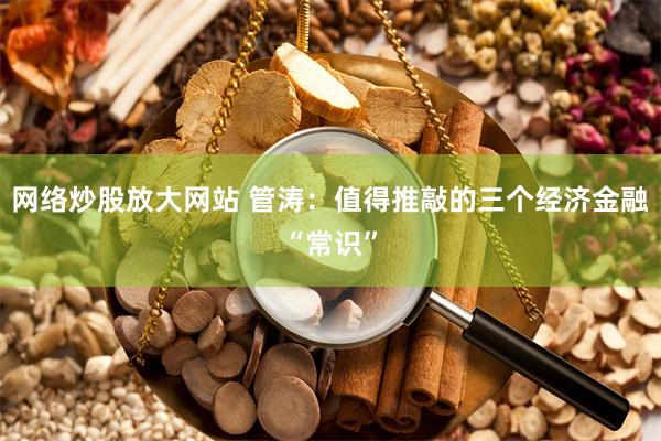 网络炒股放大网站 管涛：值得推敲的三个经济金融“常识”