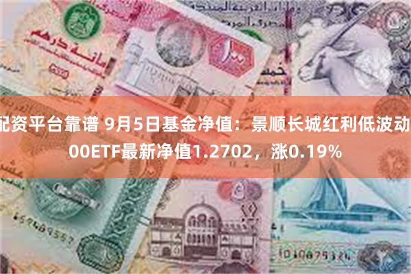 配资平台靠谱 9月5日基金净值：景顺长城红利低波动100ETF最新净值1.2702，涨0.19%