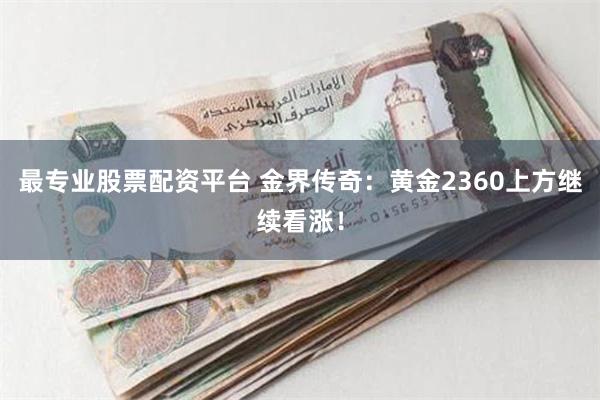 最专业股票配资平台 金界传奇：黄金2360上方继续看涨！