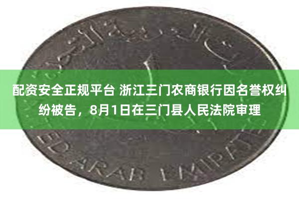 配资安全正规平台 浙江三门农商银行因名誉权纠纷被告，8月1日在三门县人民法院审理