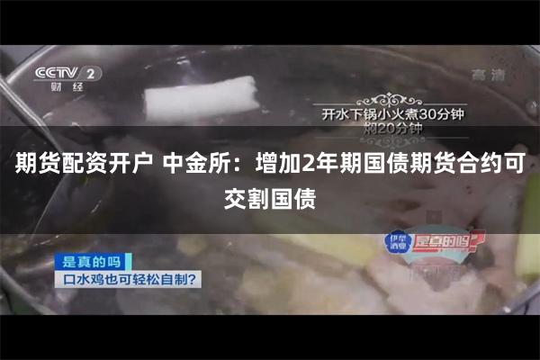 期货配资开户 中金所：增加2年期国债期货合约可交割国债