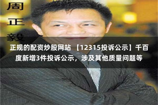 正规的配资炒股网站 【12315投诉公示】千百度新增3件投诉公示，涉及其他质量问题等