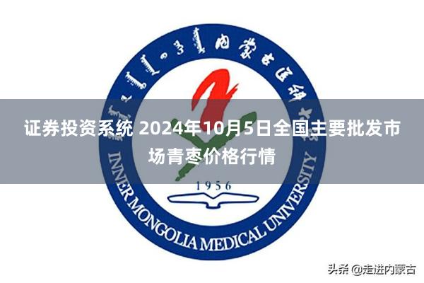 证券投资系统 2024年10月5日全国主要批发市场青枣价格行情