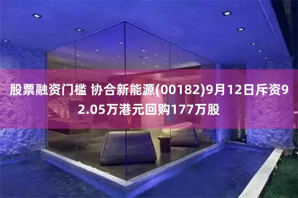 股票融资门槛 协合新能源(00182)9月12日斥资92.05万港元回购177万股