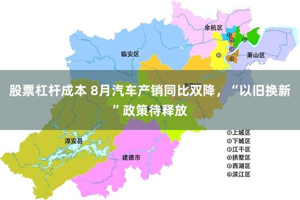 股票杠杆成本 8月汽车产销同比双降，“以旧换新”政策待释放