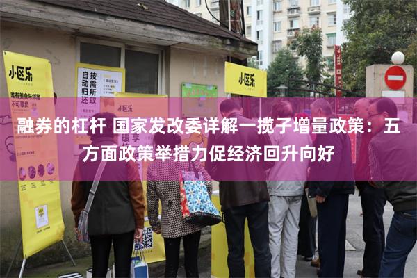 融券的杠杆 国家发改委详解一揽子增量政策：五方面政策举措力促经济回升向好