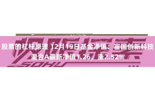 股票的杠杆原理 12月19日基金净值：富国创新科技混合A最新净值1.26，涨2.52%