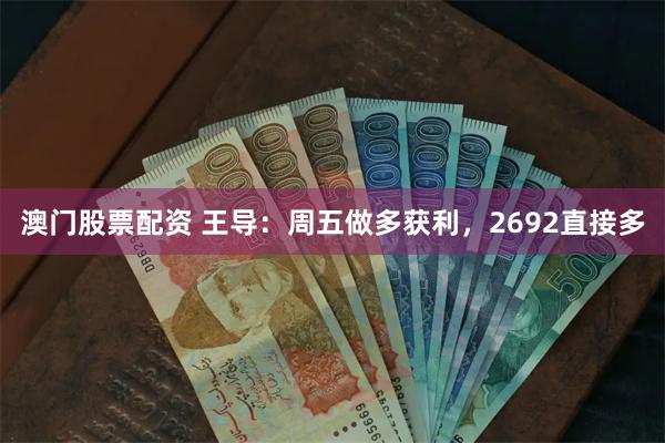 澳门股票配资 王导：周五做多获利，2692直接多