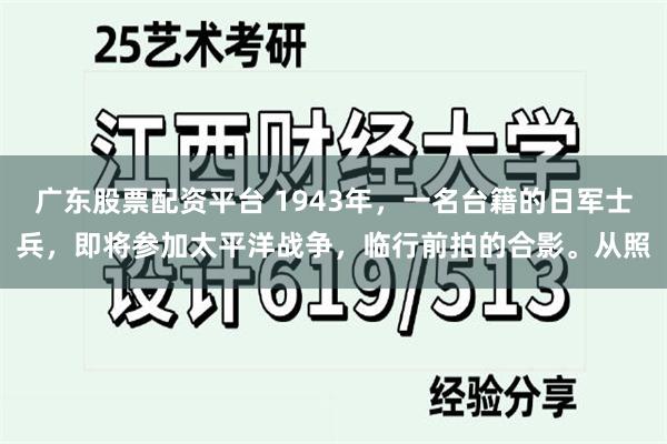 广东股票配资平台 1943年，一名台籍的日军士兵，即将参加太平洋战争，临行前拍的合影。从照