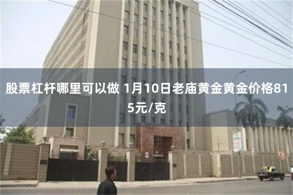 股票杠杆哪里可以做 1月10日老庙黄金黄金价格815元/克