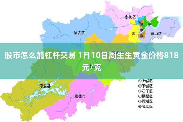 股市怎么加杠杆交易 1月10日周生生黄金价格818元/克